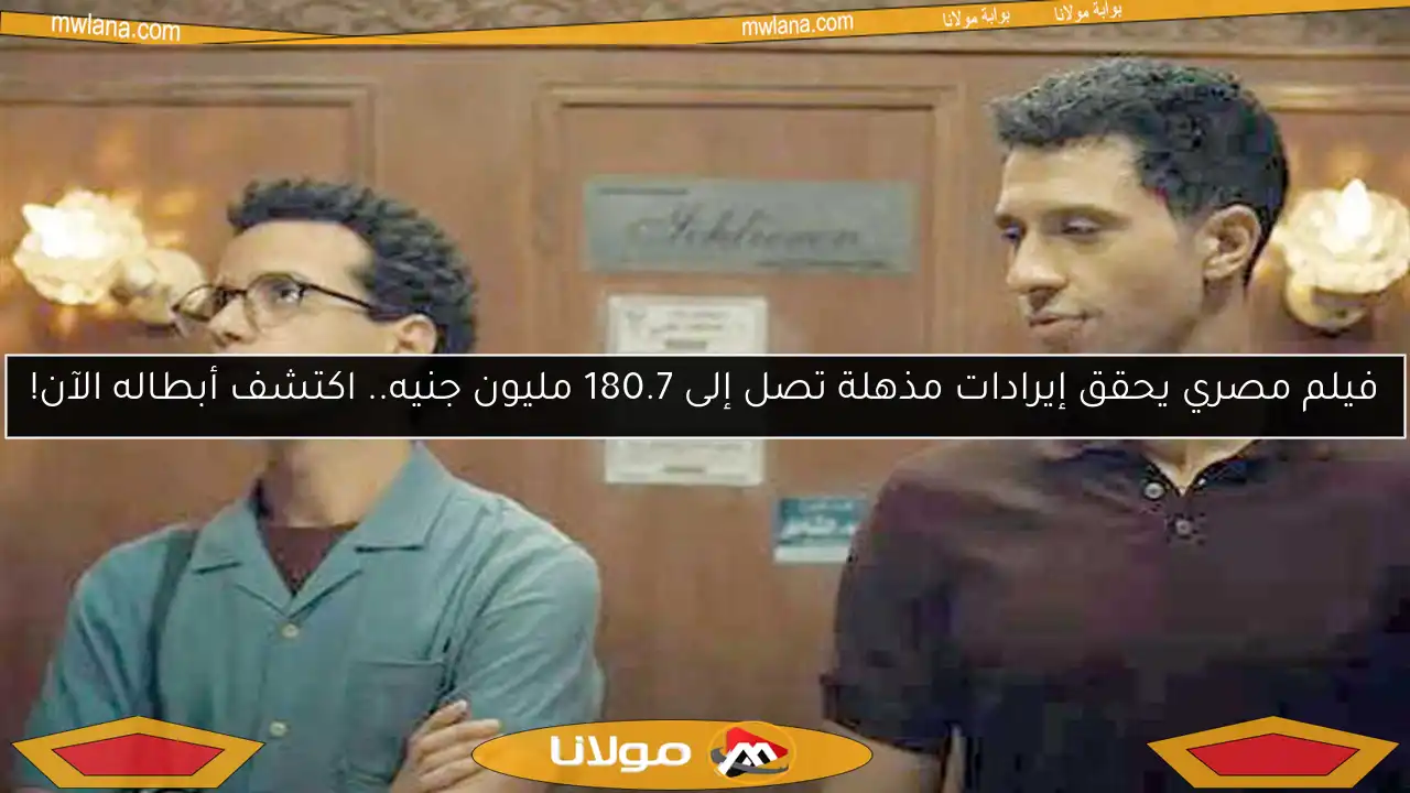 فيلم مصري يحقق إيرادات مذهلة تصل إلى 180.7 مليون جنيه.. اكتشف أبطاله الآن!