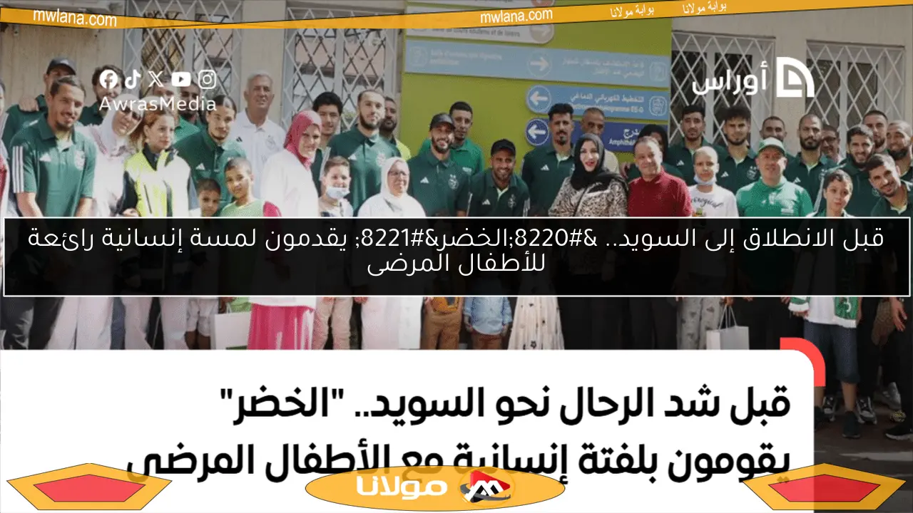 قبل الانطلاق إلى السويد.. “الخضر” يقدمون لمسة إنسانية رائعة للأطفال المرضى