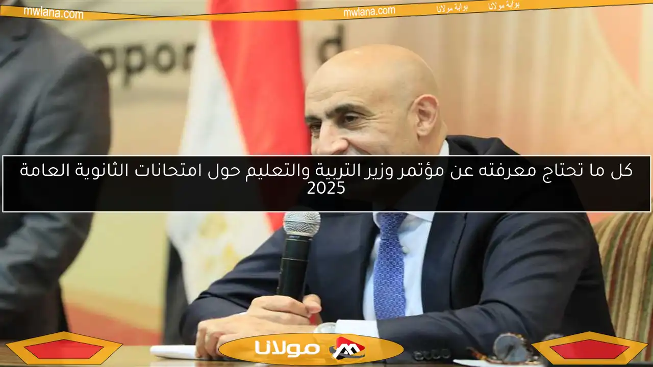 كل ما تحتاج معرفته عن مؤتمر وزير التربية والتعليم حول امتحانات الثانوية العامة 2025