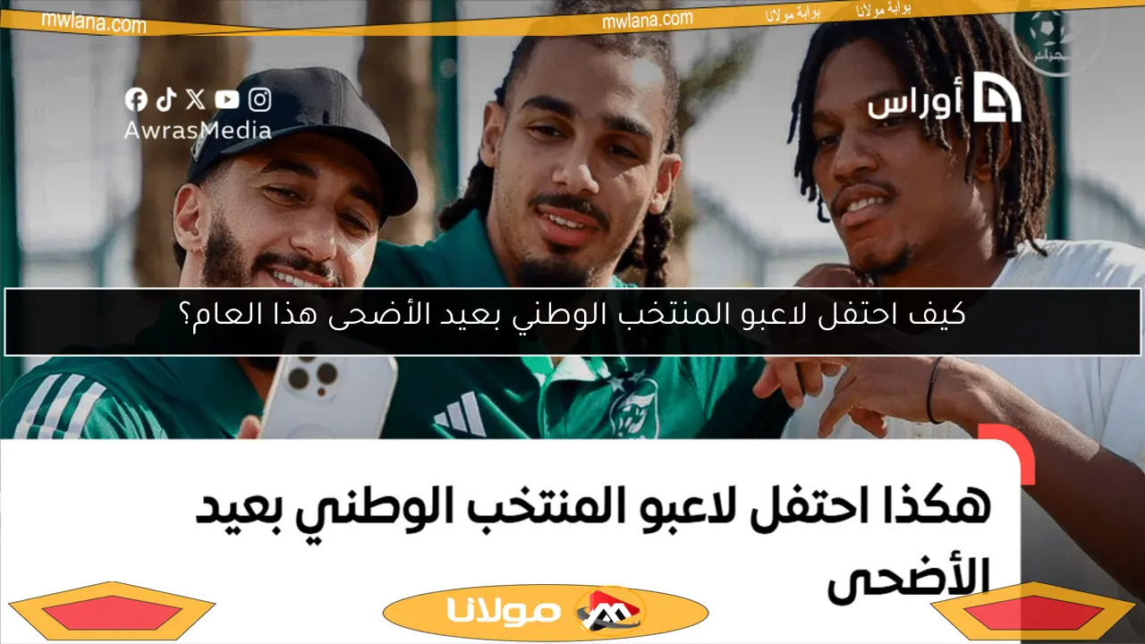 كيف احتفل لاعبو المنتخب الوطني بعيد الأضحى هذا العام؟