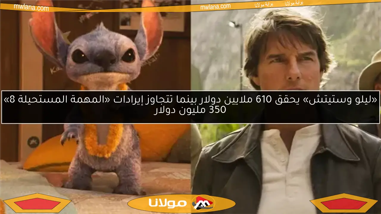 «ليلو وستيتش» يحقق 610 ملايين دولار بينما تتجاوز إيرادات «المهمة المستحيلة 8» 350 مليون دولار