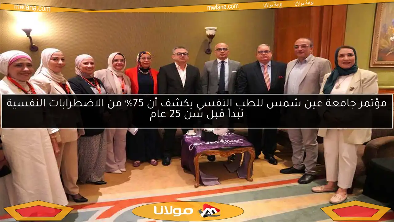 مؤتمر جامعة عين شمس للطب النفسي يكشف أن 75% من الاضطرابات النفسية تبدأ قبل سن 25 عام