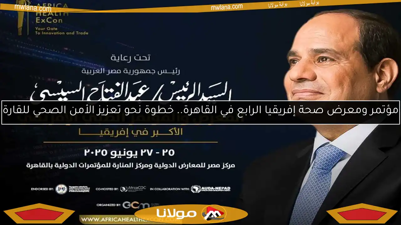 مؤتمر ومعرض صحة إفريقيا الرابع في القاهرة.. خطوة نحو تعزيز الأمن الصحي للقارة