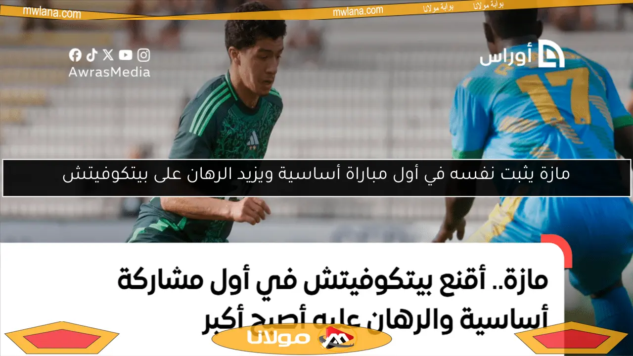 مازة يثبت نفسه في أول مباراة أساسية ويزيد الرهان على بيتكوفيتش