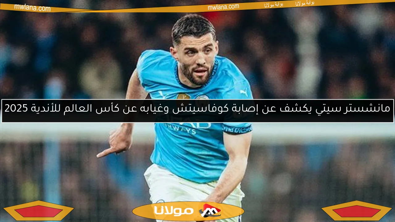 مانشستر سيتي يكشف عن إصابة كوفاسيتش وغيابه عن كأس العالم للأندية 2025