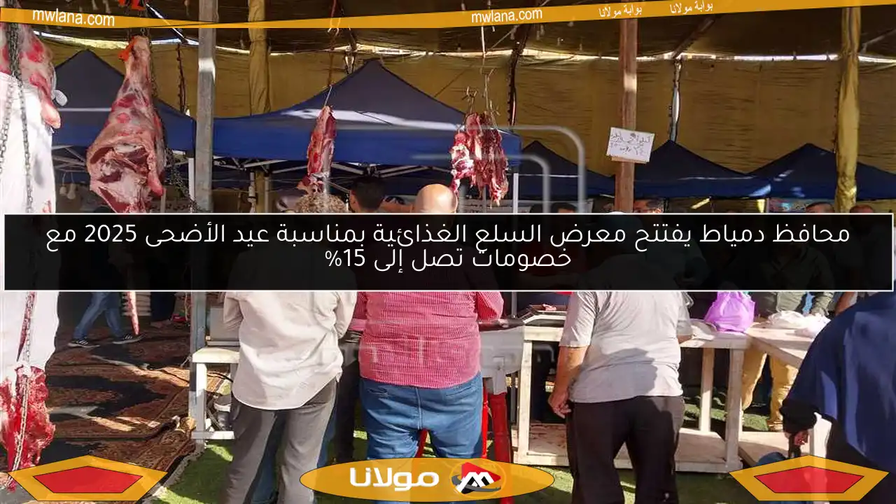 محافظ دمياط يفتتح معرض السلع الغذائية بمناسبة عيد الأضحى 2025 مع خصومات تصل إلى 15%