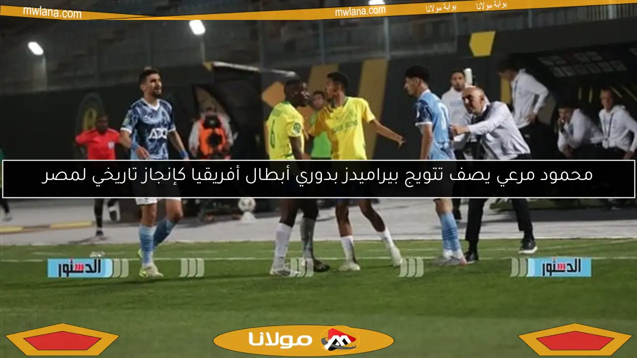 محمود مرعي يصف تتويج بيراميدز بدوري أبطال أفريقيا كإنجاز تاريخي لمصر