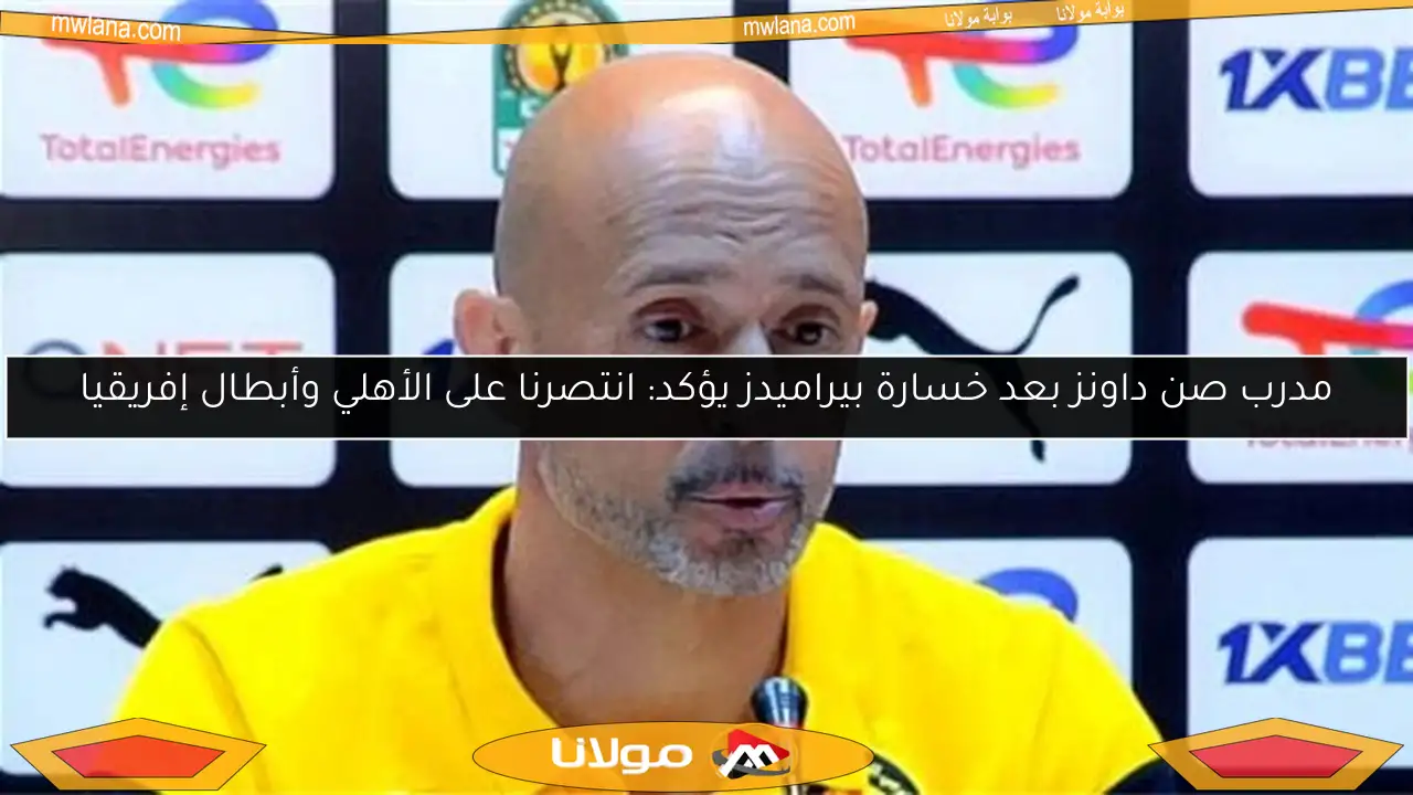 مدرب صن داونز بعد خسارة بيراميدز يؤكد: انتصرنا على الأهلي وأبطال إفريقيا