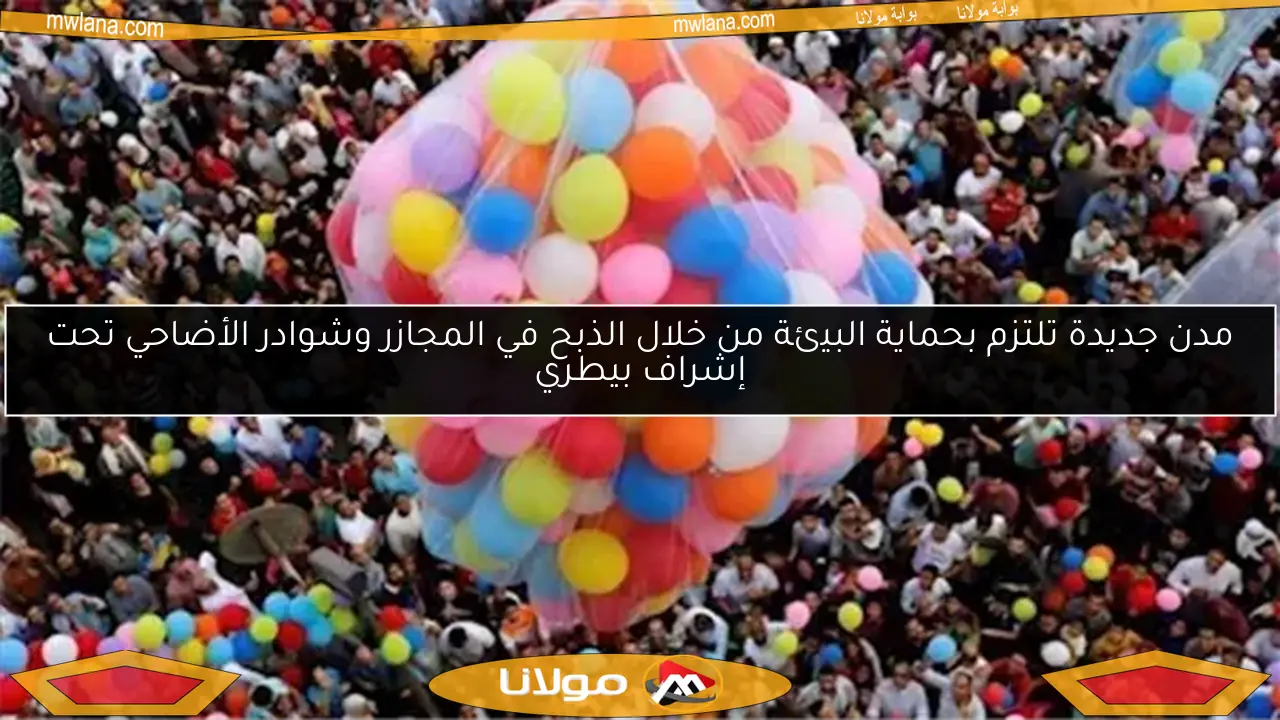 مدن جديدة تلتزم بحماية البيئة من خلال الذبح في المجازر وشوادر الأضاحي تحت إشراف بيطري
