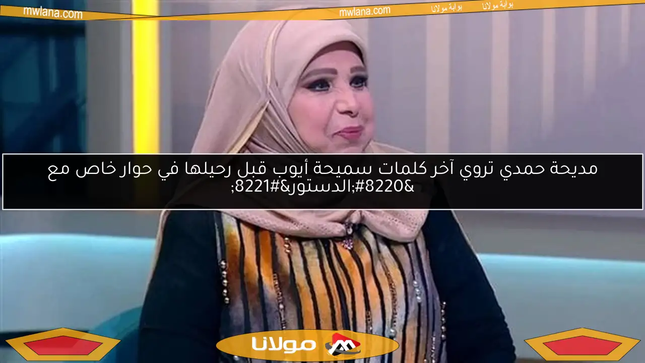 مديحة حمدي تروي آخر كلمات سميحة أيوب قبل رحيلها في حوار خاص مع “الدستور”