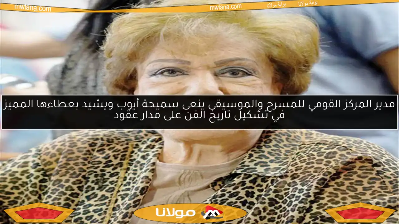 مدير المركز القومي للمسرح والموسيقى ينعى سميحة أيوب ويشيد بعطاءها المميز في تشكيل تاريخ الفن على مدار عقود