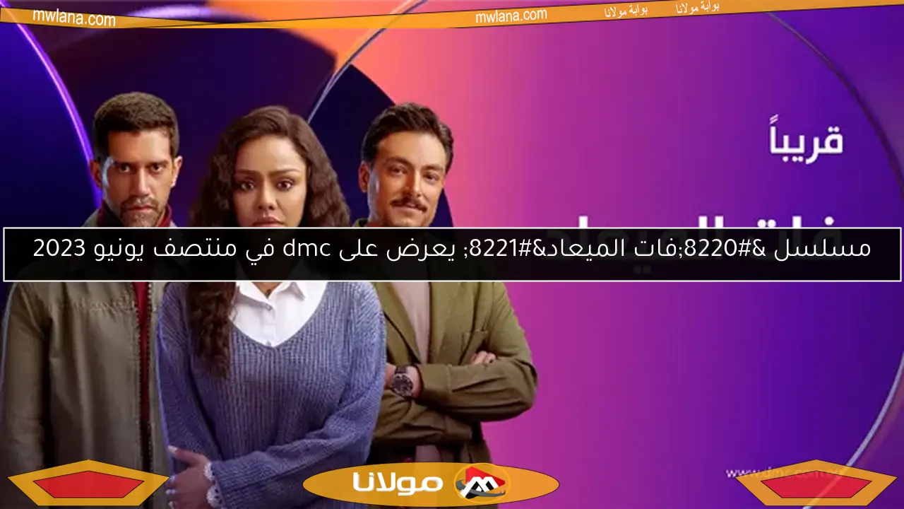 مسلسل “فات الميعاد” يعرض على dmc في منتصف يونيو 2023