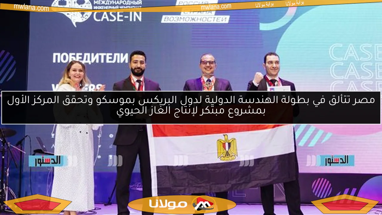 مصر تتألق في بطولة الهندسة الدولية لدول البريكس بموسكو وتحقق المركز الأول بمشروع مبتكر لإنتاج الغاز الحيوي
