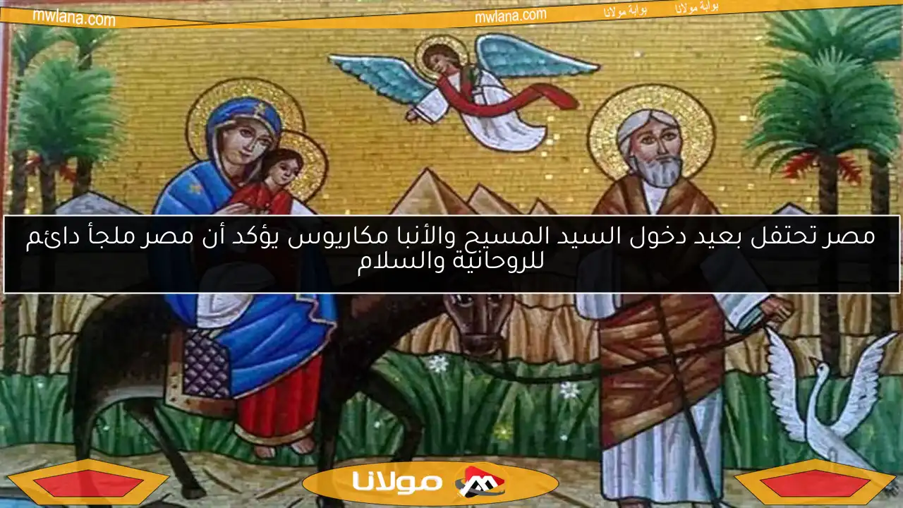 مصر تحتفل بعيد دخول السيد المسيح والأنبا مكاريوس يؤكد أن مصر ملجأ دائم للروحانية والسلام