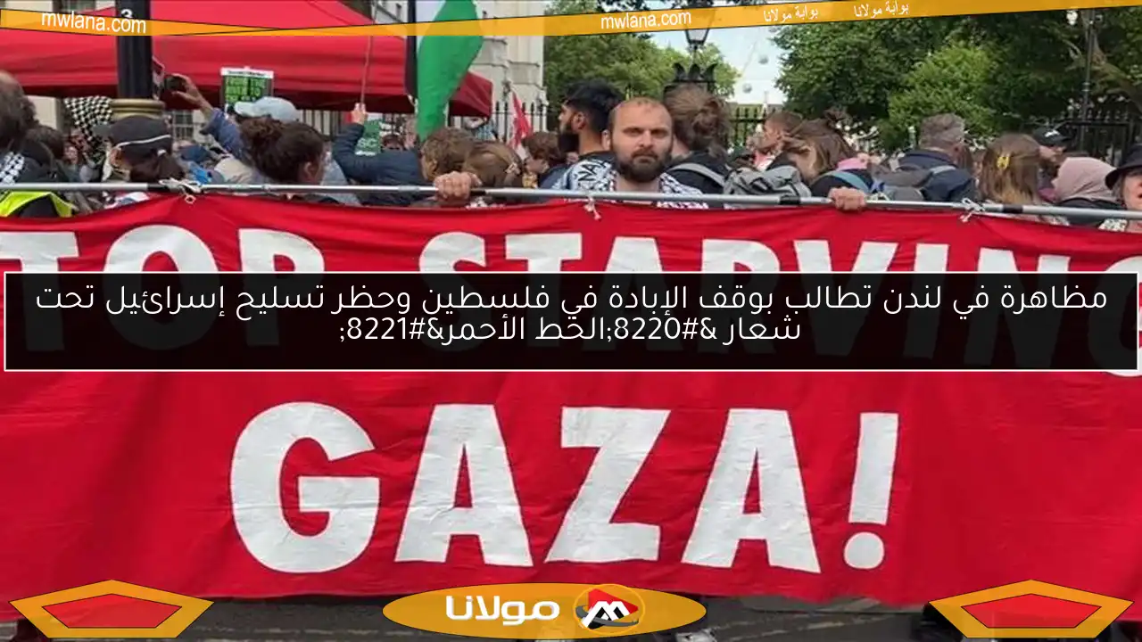 مظاهرة في لندن تطالب بوقف الإبادة في فلسطين وحظر تسليح إسرائيل تحت شعار “الخط الأحمر”