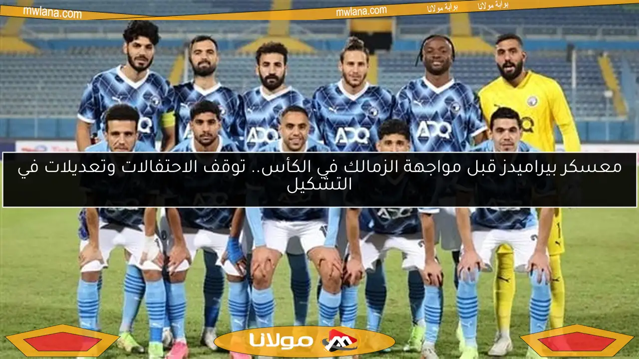 معسكر بيراميدز قبل مواجهة الزمالك في الكأس.. توقف الاحتفالات وتعديلات في التشكيل