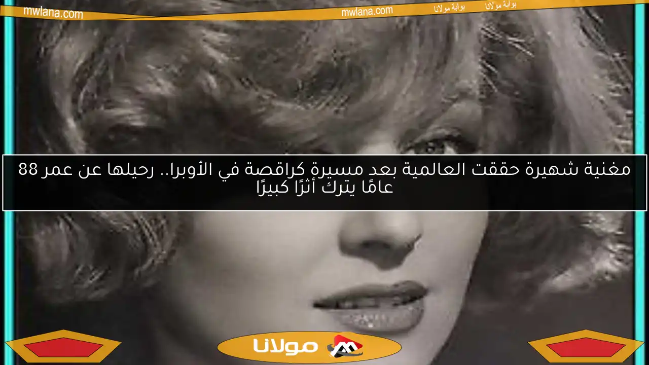 مغنية شهيرة حققت العالمية بعد مسيرة كراقصة في الأوبرا.. رحيلها عن عمر 88 عامًا يترك أثرًا كبيرًا