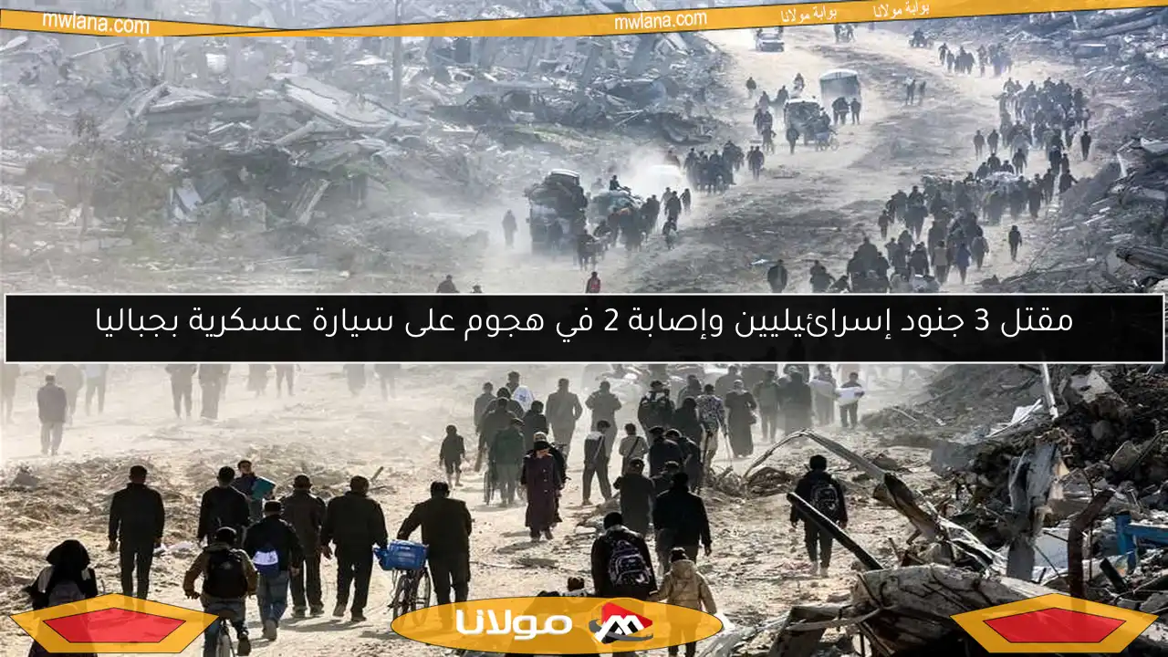 مقتل 3 جنود إسرائيليين وإصابة 2 في هجوم على سيارة عسكرية بجباليا