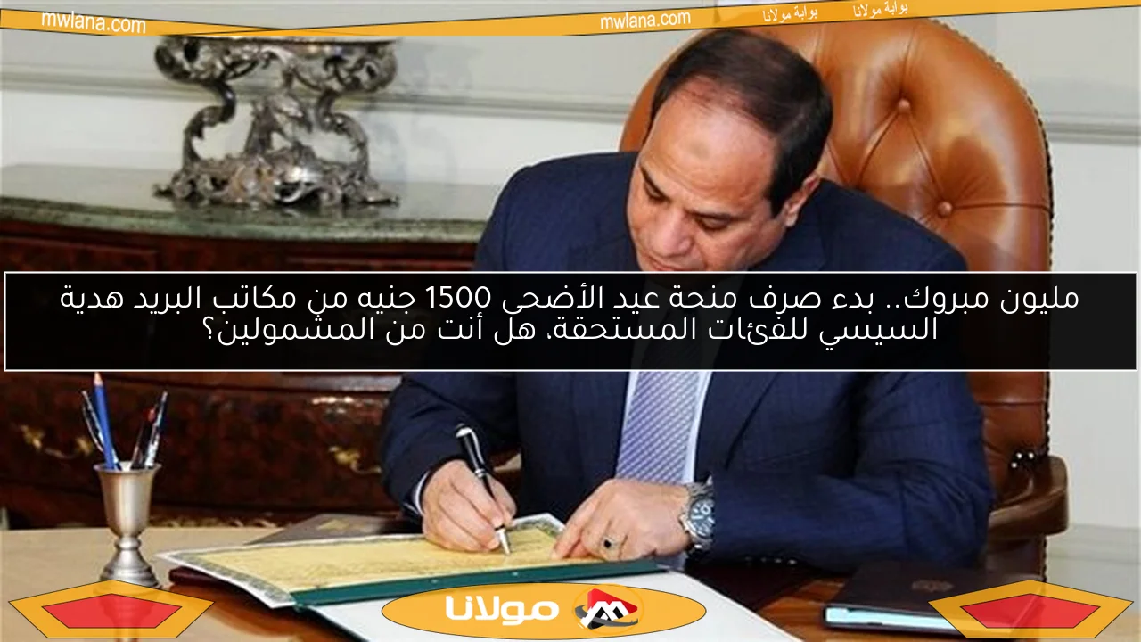 مليون مبروك.. بدء صرف منحة عيد الأضحى 1500 جنيه من مكاتب البريد هدية السيسي للفئات المستحقة، هل أنت من المشمولين؟
