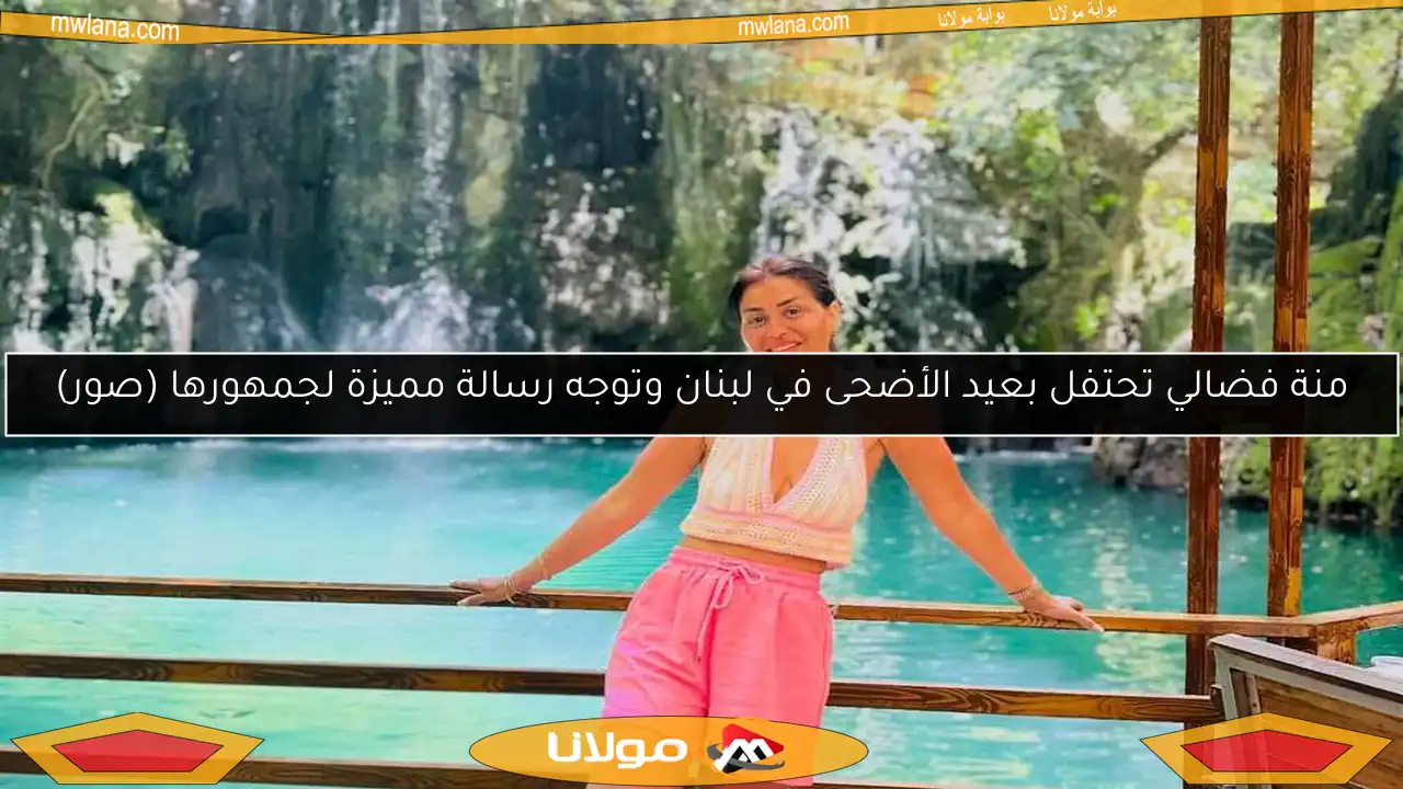منة فضالي تحتفل بعيد الأضحى في لبنان وتوجه رسالة مميزة لجمهورها (صور)