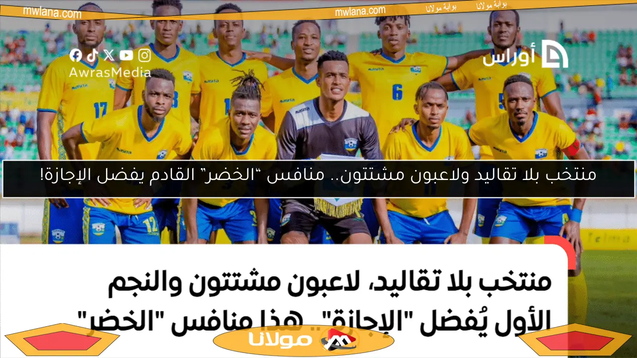 منتخب بلا تقاليد ولاعبون مشتتون.. منافس “الخضر” القادم يفضل الإجازة!