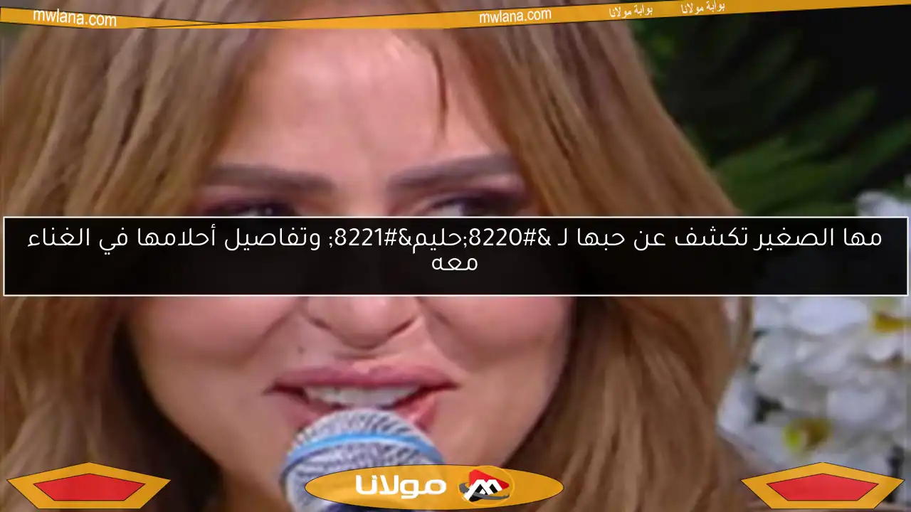 مها الصغير تكشف عن حبها لـ “حليم” وتفاصيل أحلامها في الغناء معه