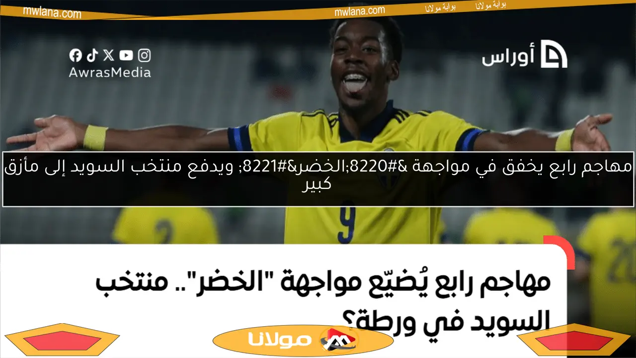 مهاجم رابع يخفق في مواجهة “الخضر” ويدفع منتخب السويد إلى مأزق كبير