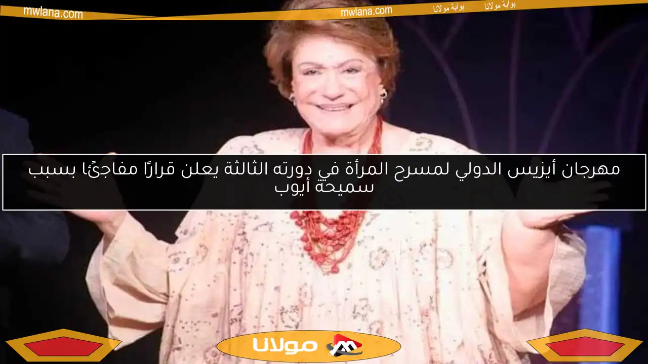 مهرجان أيزيس الدولي لمسرح المرأة في دورته الثالثة يعلن قرارًا مفاجئًا بسبب سميحة أيوب