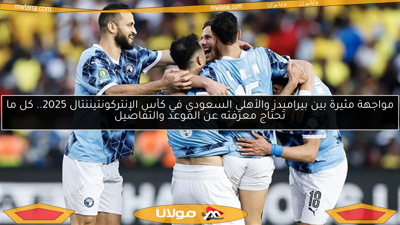 مواجهة مثيرة بين بيراميدز والأهلي السعودي في كأس الإنتركونتيننتال 2025.. كل ما تحتاج معرفته عن الموعد والتفاصيل