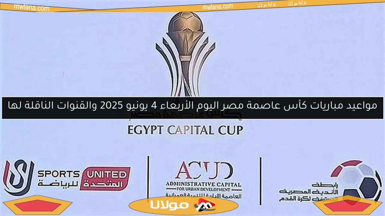 مواعيد مباريات كأس عاصمة مصر اليوم الأربعاء 4 يونيو 2025 والقنوات الناقلة لها