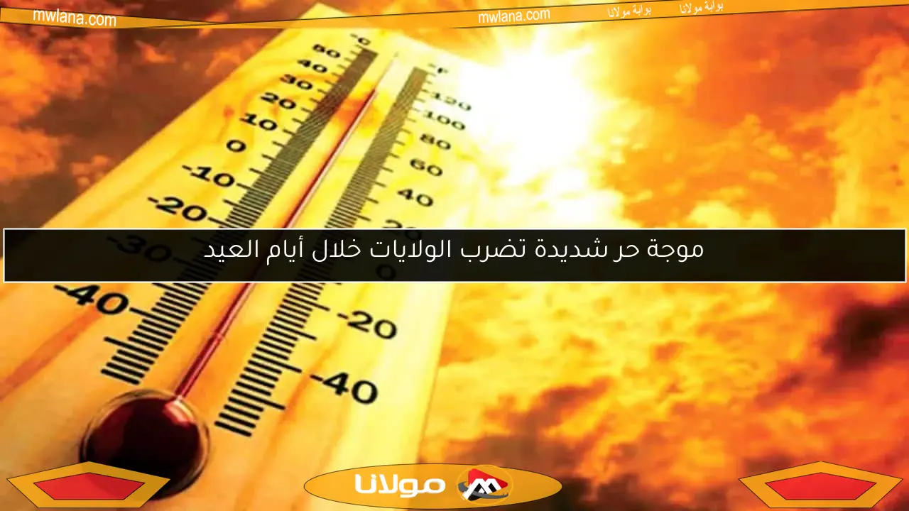 موجة حر شديدة تضرب الولايات خلال أيام العيد