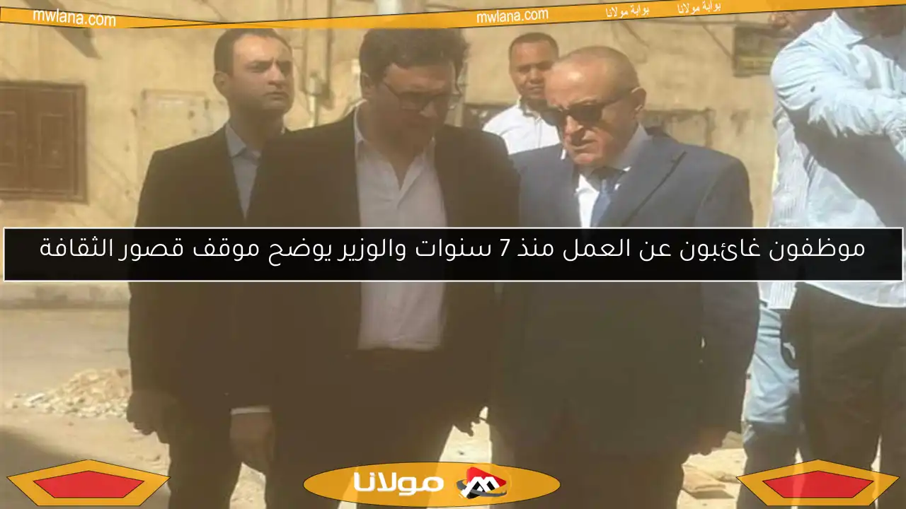 موظفون غائبون عن العمل منذ 7 سنوات والوزير يوضح موقف قصور الثقافة