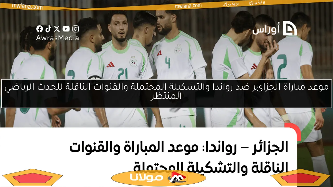 موعد مباراة الجزائر ضد رواندا والتشكيلة المحتملة والقنوات الناقلة للحدث الرياضي المنتظر