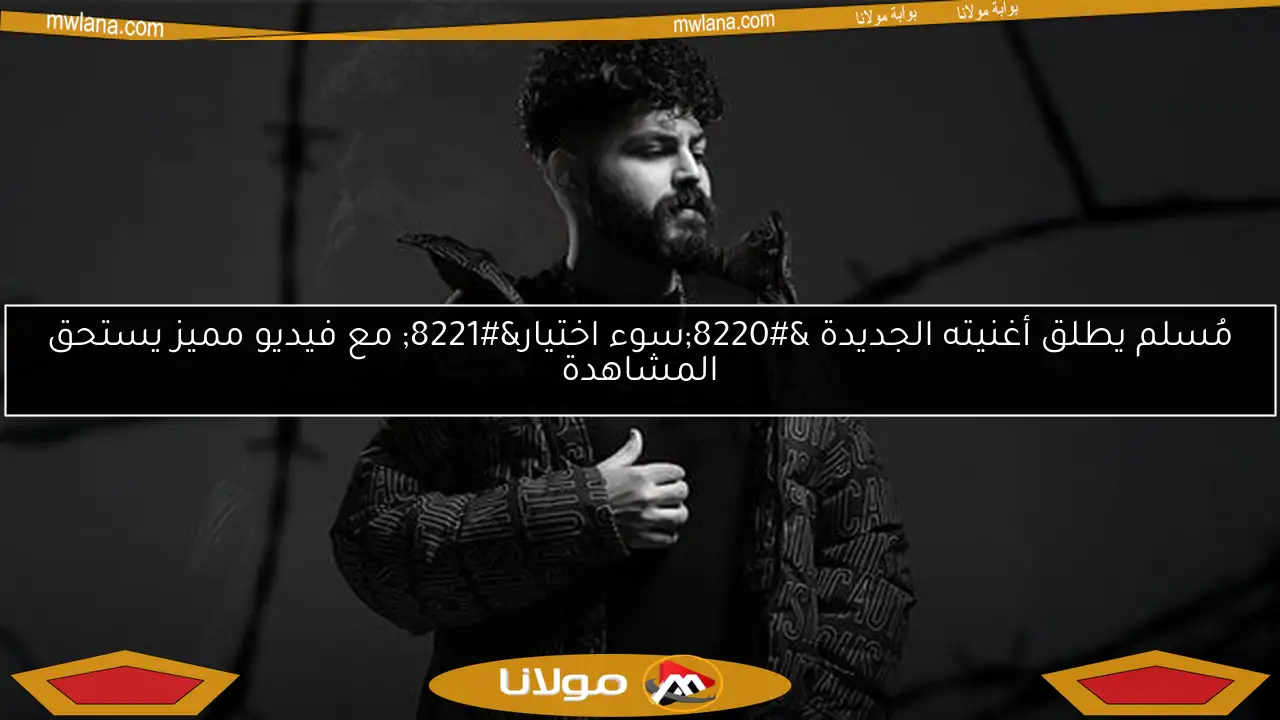 مُسلم يطلق أغنيته الجديدة “سوء اختيار” مع فيديو مميز يستحق المشاهدة
