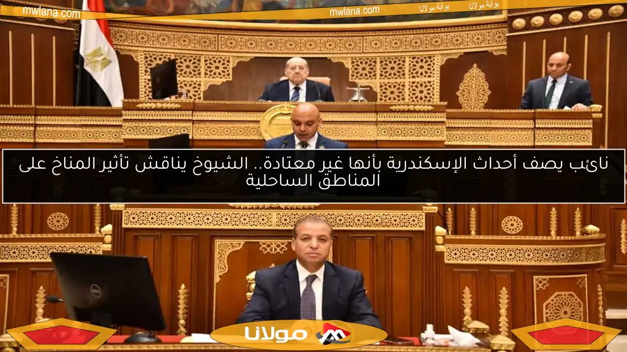 نائب يصف أحداث الإسكندرية بأنها غير معتادة.. الشيوخ يناقش تأثير المناخ على المناطق الساحلية