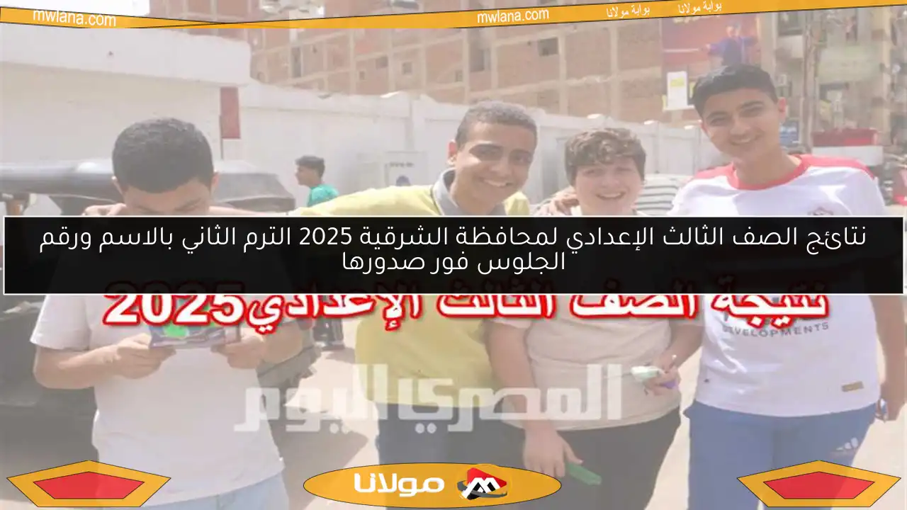 نتائج الصف الثالث الإعدادي لمحافظة الشرقية 2025 الترم الثاني بالاسم ورقم الجلوس فور صدورها