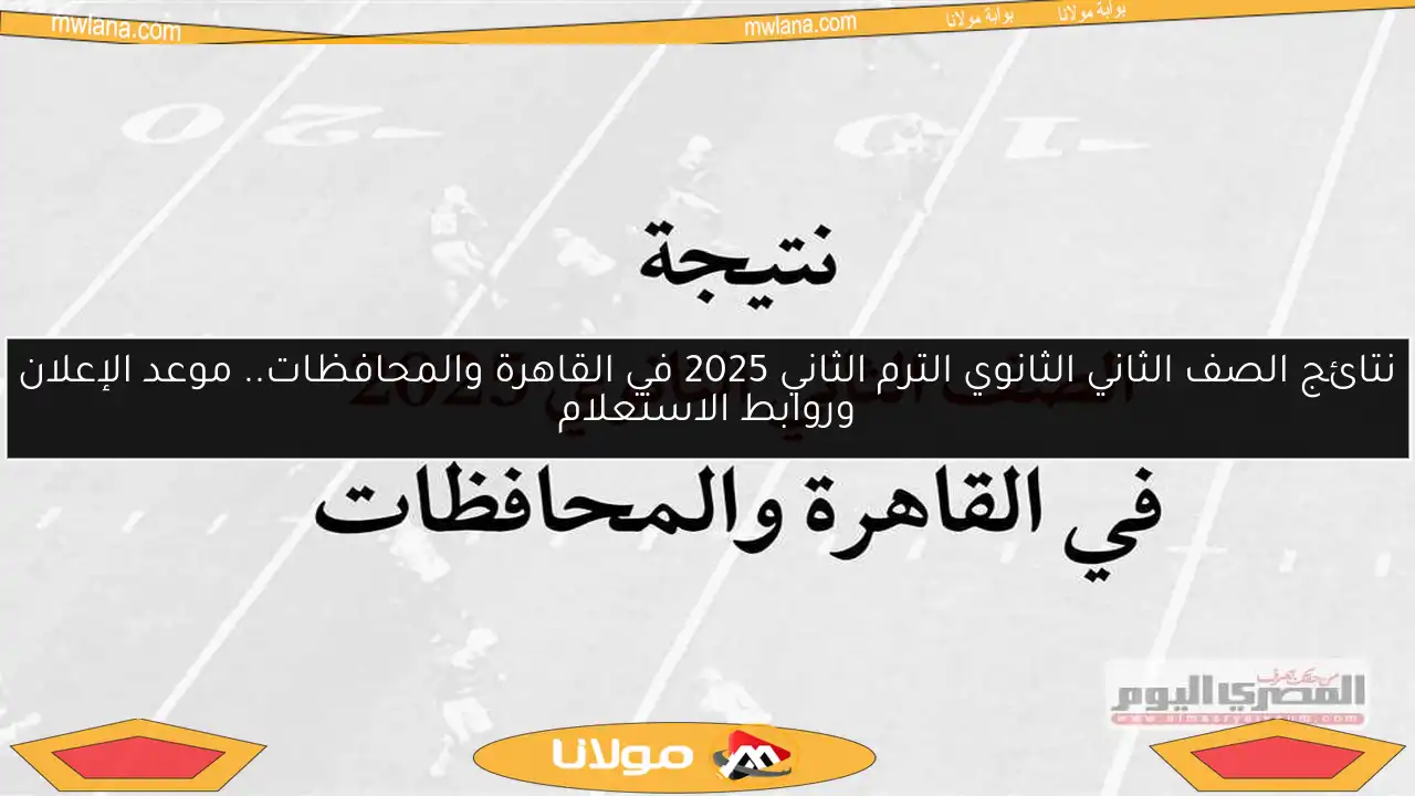 نتائج الصف الثاني الثانوي الترم الثاني 2025 في القاهرة والمحافظات.. موعد الإعلان وروابط الاستعلام