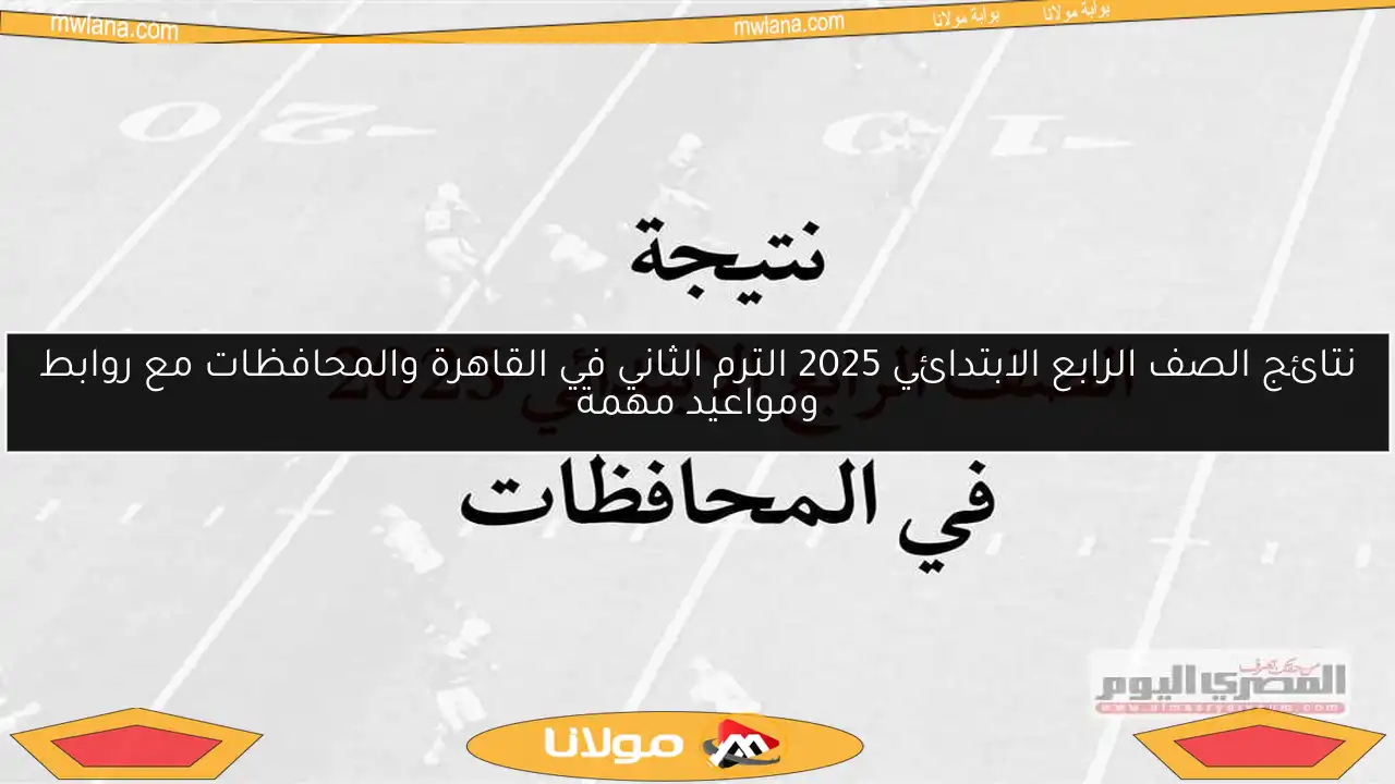 نتائج الصف الرابع الابتدائي 2025 الترم الثاني في القاهرة والمحافظات مع روابط ومواعيد مهمة