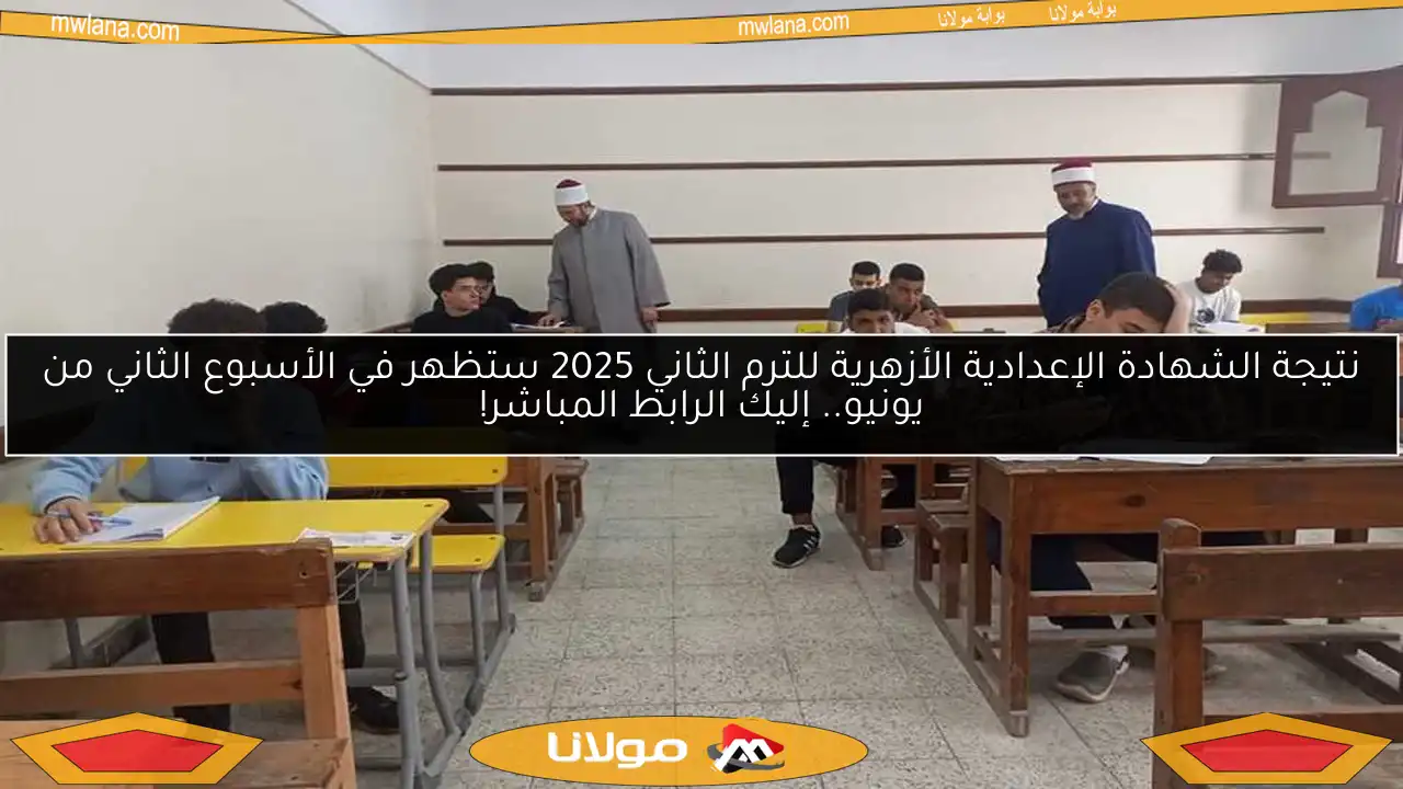 نتيجة الشهادة الإعدادية الأزهرية للترم الثاني 2025 ستظهر في الأسبوع الثاني من يونيو.. إليك الرابط المباشر!