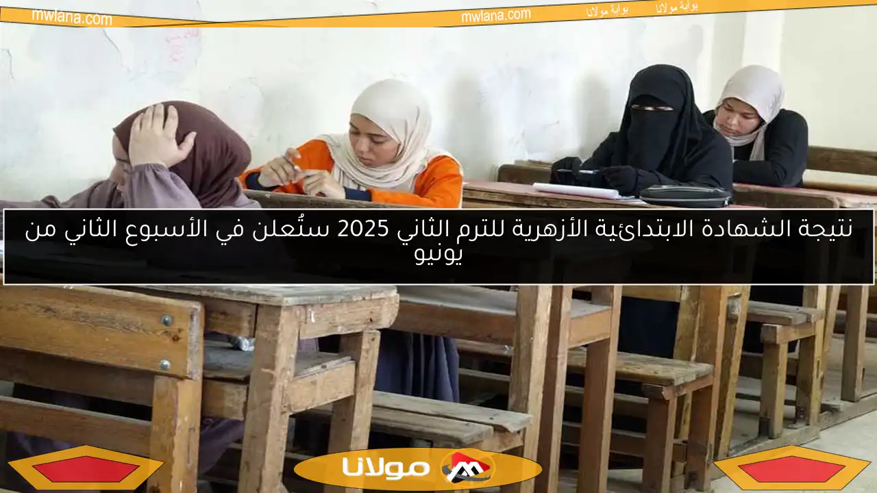 نتيجة الشهادة الابتدائية الأزهرية للترم الثاني 2025 ستُعلن في الأسبوع الثاني من يونيو