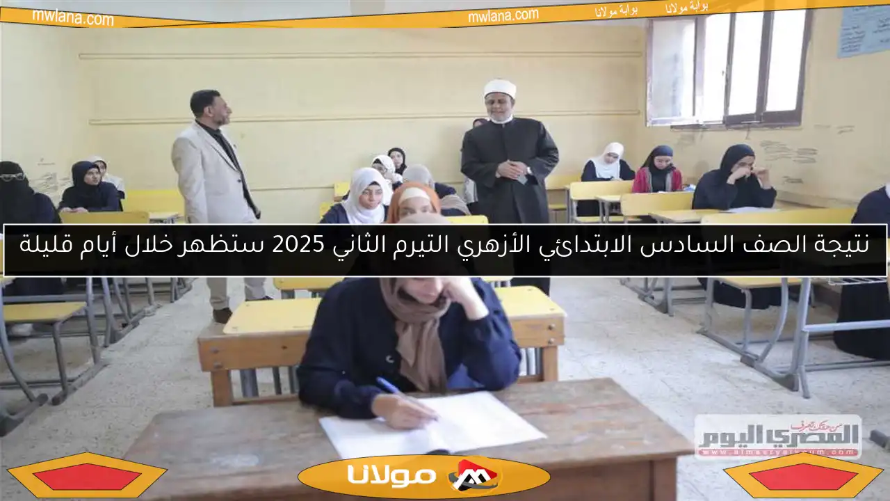 نتيجة الصف السادس الابتدائي الأزهري التيرم الثاني 2025 ستظهر خلال أيام قليلة