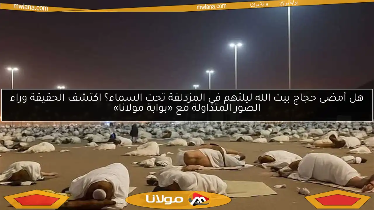 هل أمضى حجاج بيت الله ليلتهم في المزدلفة تحت السماء؟ اكتشف الحقيقة وراء الصور المتداولة مع «بوابة مولانا»
