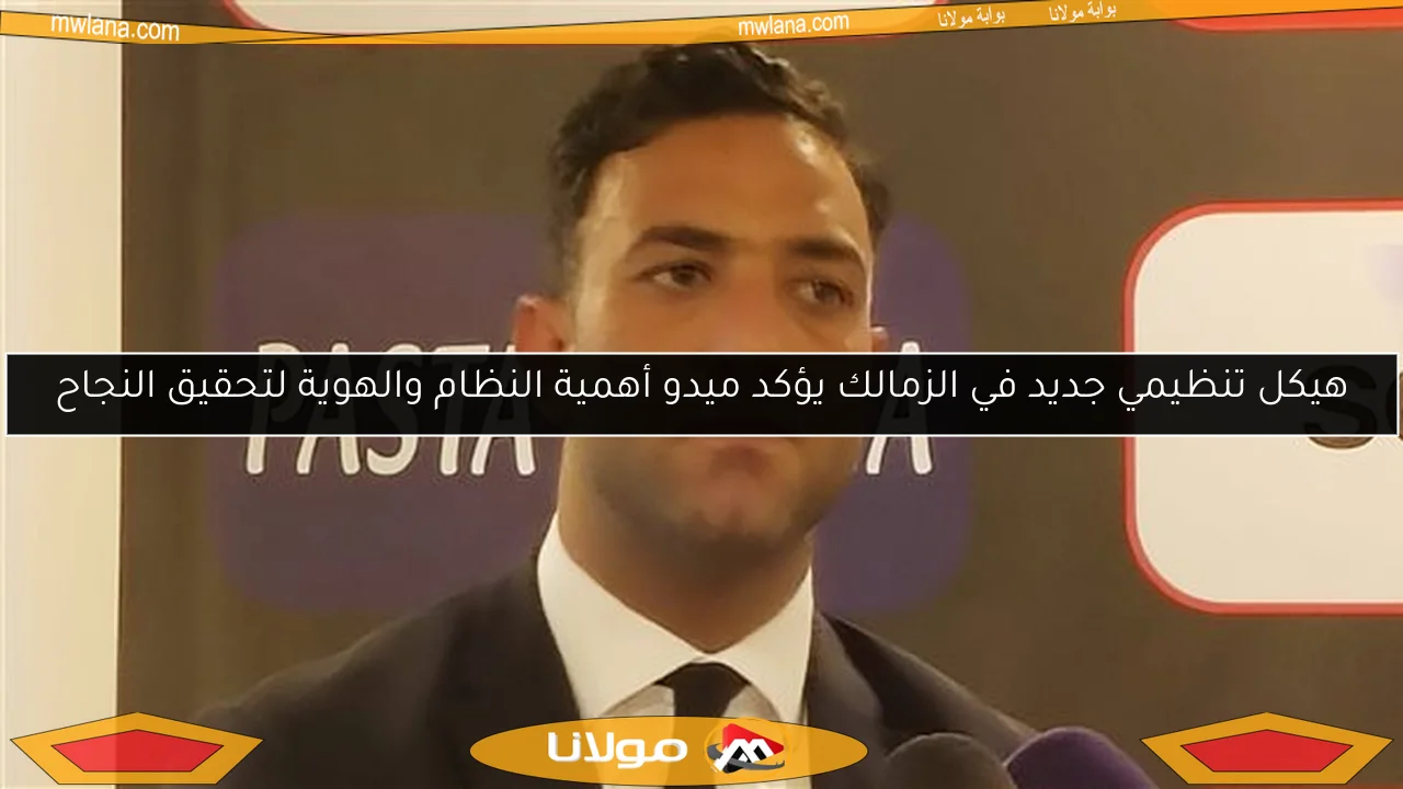 هيكل تنظيمي جديد في الزمالك يؤكد ميدو أهمية النظام والهوية لتحقيق النجاح