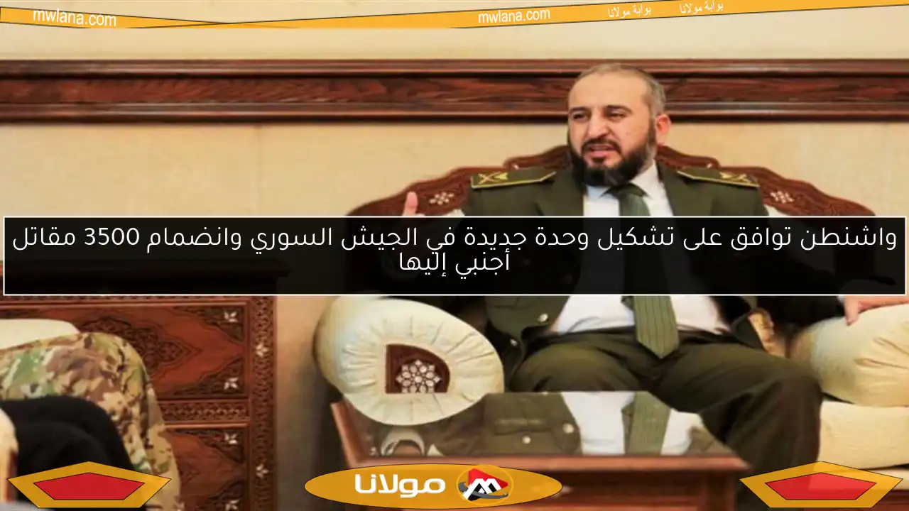 واشنطن توافق على تشكيل وحدة جديدة في الجيش السوري وانضمام 3500 مقاتل أجنبي إليها