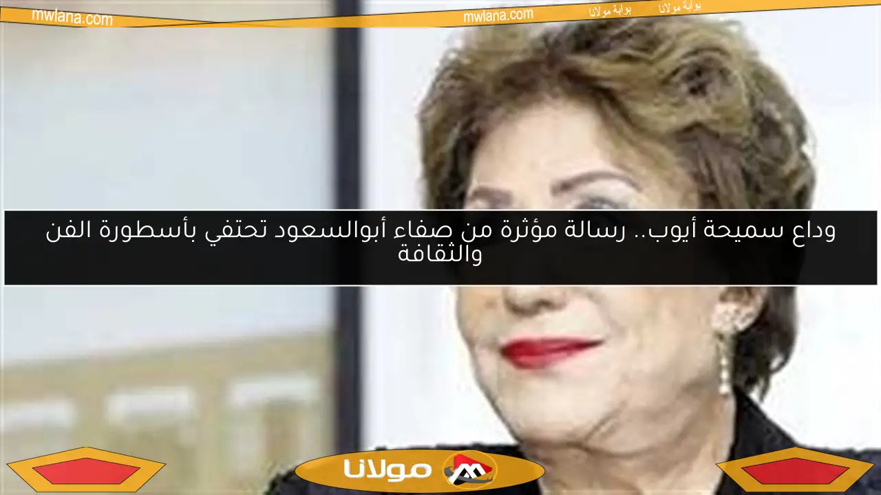 وداع سميحة أيوب.. رسالة مؤثرة من صفاء أبوالسعود تحتفي بأسطورة الفن والثقافة