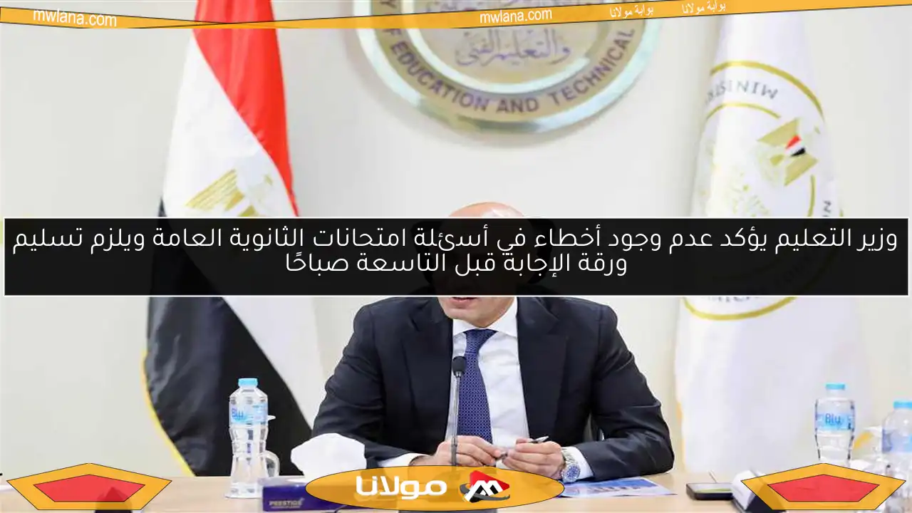 وزير التعليم يؤكد عدم وجود أخطاء في أسئلة امتحانات الثانوية العامة ويلزم تسليم ورقة الإجابة قبل التاسعة صباحًا