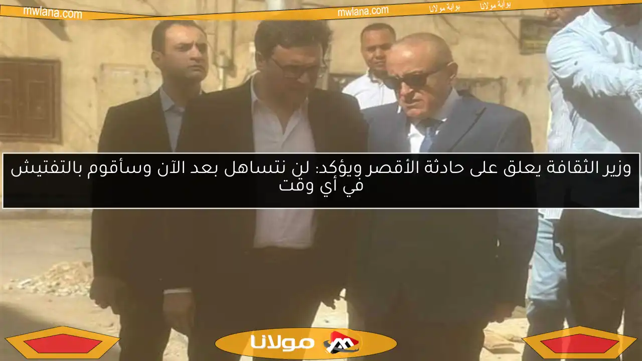 وزير الثقافة يعلق على حادثة الأقصر ويؤكد: لن نتساهل بعد الآن وسأقوم بالتفتيش في أي وقت