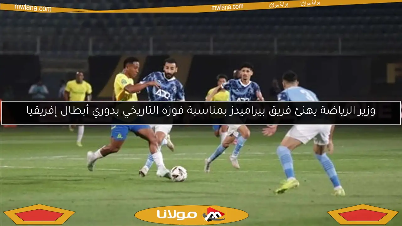وزير الرياضة يهنئ فريق بيراميدز بمناسبة فوزه التاريخي بدوري أبطال إفريقيا