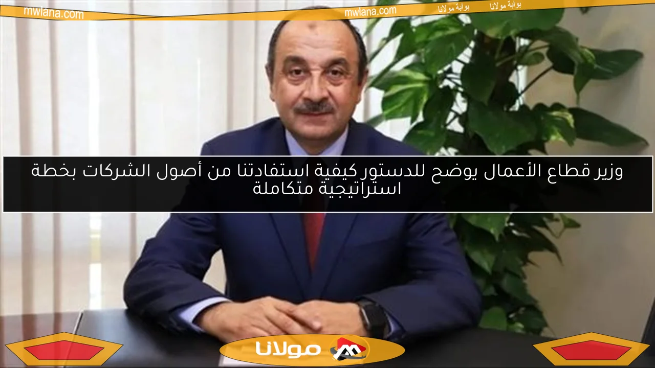 وزير قطاع الأعمال يوضح للدستور كيفية استفادتنا من أصول الشركات بخطة استراتيجية متكاملة