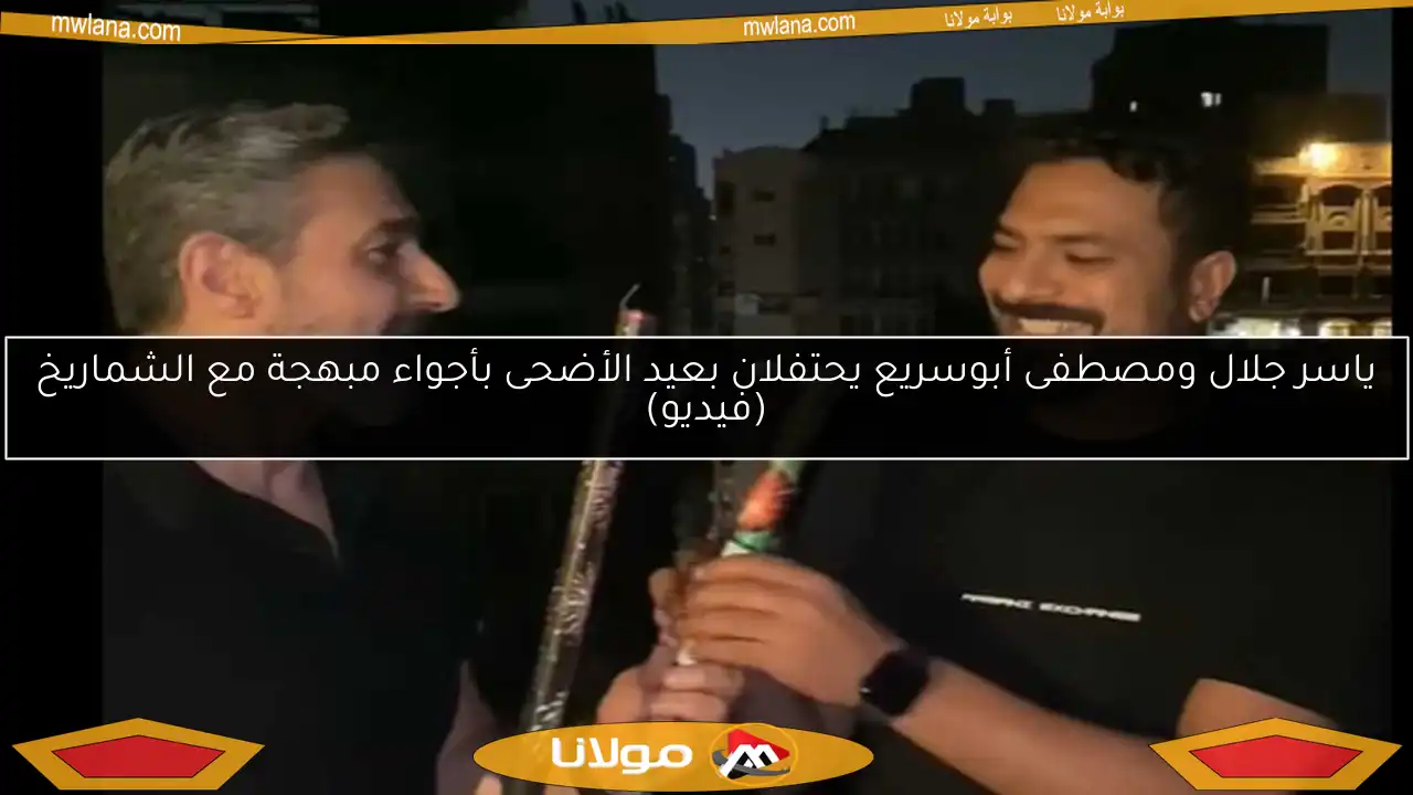 ياسر جلال ومصطفى أبوسريع يحتفلان بعيد الأضحى بأجواء مبهجة مع الشماريخ (فيديو)